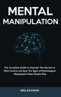 Mental Manipulation: The Complete Guide to Discover The Secrets of Mind Control and Spot The Signs of Psychological Manipulation Most People Miss