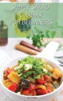 Simple Salad Cookbook For Beginners: Enjoy A Healthy And Lean Lifestyle With These Fresh And Easy To Make Salad Recipes Boost Your Metabolism For A Rapid Weight Loss