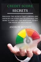 Credit Score Secrets: Discover the secrets that lawyers and agencies use every day to convince the bank to take out the mortgage to buy the house of your dreams