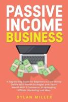 Passive Income Business: A Step-by-Step Guide for Beginners to Earn Money Online With Proven Strategies and Create Wealth With E-Commerce, Dropshipping, Affiliate Marketing, and More