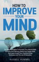 How to Improve Your Mind: The Secret Discipline to Increase Your Mental Skills, Enhance Your Memory, Boost Your People Skills and Supercharge Your Charisma Using Meditation and the Law of Attraction