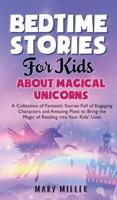 Bedtime Stories for Kids About Magical Unicorns: A Collection of Fantastic Stories Full of Engaging Characters and Amazing Plots to Bring the Magic of Reading Into Your Kids' Lives