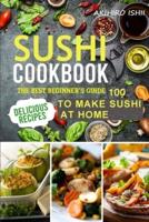 SUSHI COOKBOOK: The best beginner's guide 100 delicious recipes to Make Sushi at Home