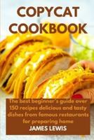 Copycat Cookbook: The best beginner's guide over 150 recipes delicious and tasty dishes from famous restaurants for preparing home