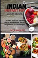 Indian Instant Pot Cookbook: The best beginner's guide classic and modern Indian recipes for you instant pot