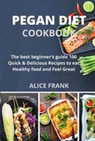 Pegan Diet Cookbook: The best beginner's guide 100 Quick &amp; Delicious Recipes to eat Healthy food and Feel Great