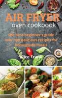 Air Fryer Oven Cookbook: The best beginner's guide over 100 delicious recipes for  homemade meals