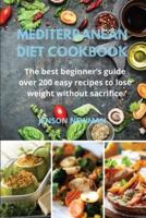 MEDITERRANEAN DIET COOKBOOK: The best beginner's guide over 200 easy recipes  to lose weight without sacrifice