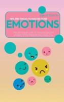 Tips and Tricks To Master Your Emotions: Your All-Purpose Guide To Overcome Fear And Anxiety, Defeat Negativity, And Control Your Emotions To Live A Peaceful And Fulfilling Life