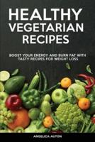Healthy Vegetarian Recipes: Boost Your Energy and Burn Fat With Tasty Recipes for Weight Loss