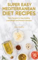 Super Easy Mediterranean Recipes: Tasty Recipes to Stay Healthy, Lose Weight and Prevent Diseases