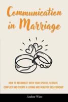 Communication in Marriage: How to Reconnect With Your Spouse, Resolve Conflict and Create a Loving and Healthy Relationship