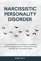 Narcissistic Personality Disorder: A Complete Guide to Clearing The Confusion of NPD - Recognizing the Traits and Finding Healing After Narcissistic Abuse