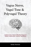 Vagus Nerve, Vagal Tone & Polyvagal Theory: Activate Your Natural Healing Power to Reduce Depression, Anxiety and Stress