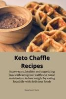 Keto Chaffle Recipes:  Super-tasty, healthy and appetizing low-carb ketogenic waffles to boost metabolism to lose weight by eating healthily with delicious foods