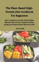 The Plant-Based High-Protein Diet Cookbook For Beginners
