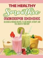 The Healthy Smoothie Recipe Book: Delicious and Energize Recipes, to Lose Weight, Detoxify, and Feel Great in  Your Body