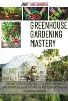 Greenhouse Gardening Mastery: Learn How to Grow Organic Vegetables, Fruits, and Herbs at Home Without Soil Easily. Discover the Best Techniques for Your Greenhouse Gardening