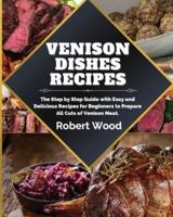 VENISON DISHES RECIPES: The Step by Step Guide with Easy and Delicious Recipes for Beginners  to Prepare  All Cuts of Venison Meat.
