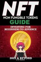 NFT (Non Fungible Tokens) Investing Guide for Beginners to Advance 2022 & Beyond : NFTs Handbook for Artists, Real Estate & Crypto Art, Buying, Flipping & Holding, The Ultimate NFT Guide Explained