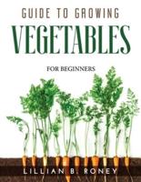GUIDE TO GROWING VEGETABLES: FOR BEGINNERS