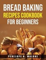 Bread Baking Recipes Cookbook for Beginners