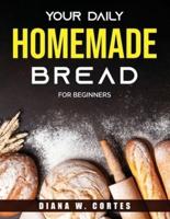 Your Daily Homemade Bread: FOR BEGINNERS