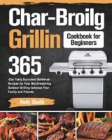 Char-Broil Grilling Cookbook for Beginners: 365-Day Tasty Succulent Barbecue Recipes for Your Mouthwatering Outdoor Grilling to Amaze Your Family and Friends