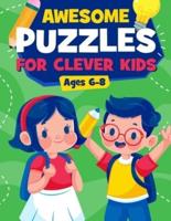 Awesome Puzzles For Clever Kids Ages 6-8: A Fun Logic Activity Book For Smart Kids, Perfect Gift For Ages 6,7,8