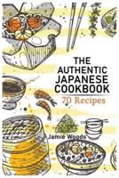 The Authentic Japanese Cookbook: 70 Classic and Modern Recipes Made Easy   Take at home Traditional and Modern Dishes Made Simple for Contemporary Tastes.