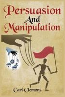 Persuasion And Manipulation: Understand how to Use Persuasion, Manipulation and Mind Control   Including Tips on Dar Human Psychology, Hypnosis and Cognitive Behavioral Therapy.