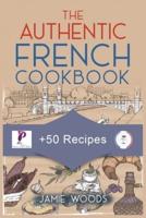 The Authentic French Cookbook: + 50 Classic Recipes Made Easy   Cooking and Eating The French Way.