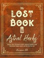 THE LOST BOOK OF ASTRAL HERBS : Find Out 7 Daily Used Herbs of Native American Shamans, Learn their Ancient Herbal Secrets, and Find Your True Self