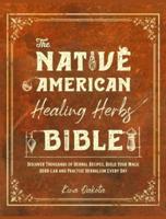 THE NATIVE AMERICAN HEALING HERBS BIBLE : Discover Thousands of Herbal Recipes, Build Your Magic Herb-Lab and Practise Herbalism Every Day