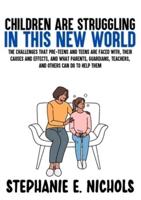 Children are Struggling in this New World: The challenges that pre-teens and teens are faced with, their causes and effects, and what parents, guardians, teachers, and others can do to help them