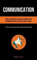 Communication: Simple and Proven Strategies to Improve Your Communication Skills and Get Ahead At Work (The Communication Skills Effectively)