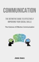 Communication: The Definitive Guide to Effectively Improving Your Social Skills (The Science of Effective Communication)