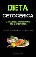 Dieta Cetogénica: La Guía Completa Para Principiantes Sobre La Dieta Cetogénica (Deliciosas Recetas Cetogénicas Para Quemar Grasa)