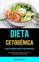 Dieta Cetogénica: La Dieta Cetogénica Completa Para Principiantes (Recetas De Dieta Cetogénica Rápidas Y Fáciles Para Perder Grasa)