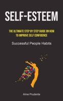 Self-Esteem: The Ultimate Step By Step Guide On How To Improve Self Confidence (Successful People Habits)