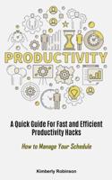 Productivity: A Quick Guide For Fast and Efficient Productivity Hacks (How to Manage Your Schedule)