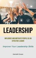 Leadership: Influence And Motivate People As An Effective Leader (Improve Your Leadership Skills)