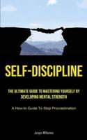 Self-Discipline: The Ultimate Guide To Mastering Yourself By  Developing Mental Strength (A How-to Guide To Stop Procrastination)