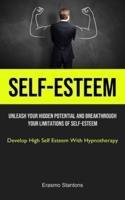 Self-Esteem: Unleash Your Hidden Potential And Breakthrough Your Limitations Of Self-esteem (Develop High Self Esteem  With Hypnotherapy)