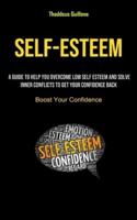 Self-Esteem: A Guide To Help You Overcome Low Self Esteem And Solve Inner Conflicts To Get Your Confidence Back (Boost  Your Confidence)