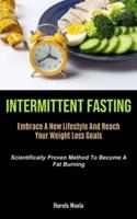 Intermittent Fasting: Embrace A New Lifestyle And Reach Your Weight Loss Goals (Scientifically Proven Method To Become A  Fat Burning)