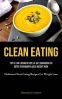 Clean Eating: Top Clean Eating Recipes & Diet Cookbook To Detox Your Body & Lose Weight Now (Delicious Clean Eating Recipes For Weight Loss)