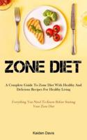 Zone Diet: A Complete Guide To Zone Diet With Healthy And Delicious Recipes For Healthy Living  (Everything You Need To Know Before Starting Your Zone Diet)