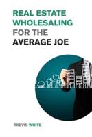 Real Estate Wholesaling for the Average Joe: Learn How to Invest in Real Estate even on a Low Budget