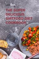 The Super Delicious Sirtfood Diet Cookbook: Try Over 100 Amazing Sirt Diet Recipes!